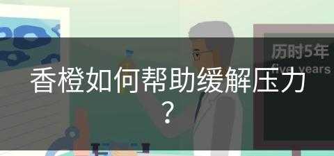 香橙如何帮助缓解压力？(香橙片泡水有什么功效)